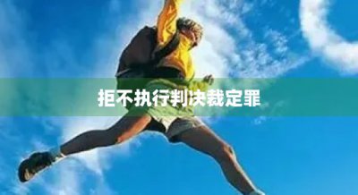 ​拒不执行判决裁定罪(拒不执行判决裁定罪由哪个部门立案)