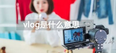 ​vlog是什么意思，解释vlog的含义