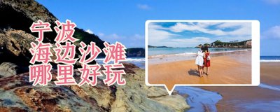 ​宁波海边沙滩哪里好玩？从南到北5个好去处，沙质与风景好