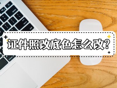 ​证件照换底色 证件照改底色怎么改？教你两种改底色的小妙招