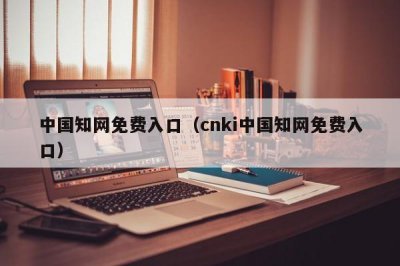 ​中国知网免费入口（cnki中国知网免费入口）