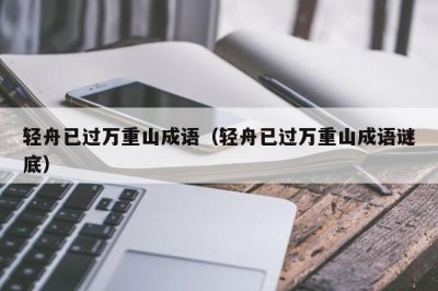 ​轻舟已过万重山成语（轻舟已过万重山成语谜底）