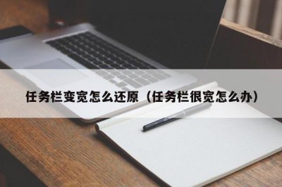 ​任务栏变宽怎么还原（任务栏很宽怎么办）