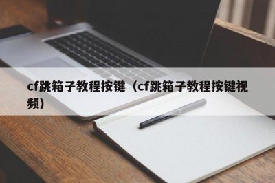 ​cf跳箱子教程按键（cf跳箱子教程按键视频）