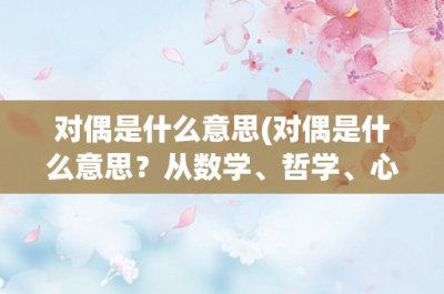 ​对偶是什么意思(对偶是什么意思？从数学、哲学、心理学角度详解)