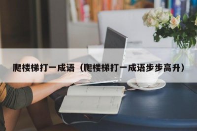 ​爬楼梯打一成语（爬楼梯打一成语步步高升）