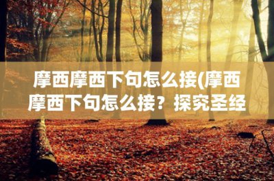 ​摩西摩西下句怎么接(摩西摩西下句怎么接？探究圣经中摩西的故事及其启示)