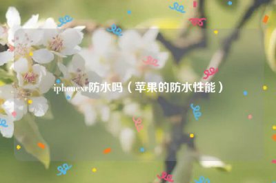 ​iphonexr防水吗（苹果的防水性能）