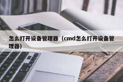 ​怎么打开设备管理器（cmd怎么打开设备管理器）