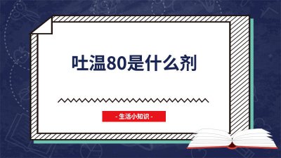 ​吐温80是什么类型的乳化剂 吐温80是什么剂