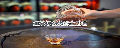 ​红茶怎么发酵全过程图解 红茶发酵制作过程