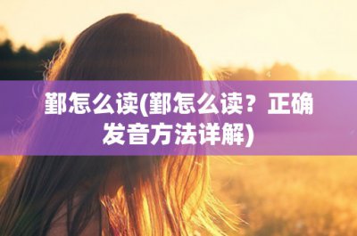 ​鄞怎么读(鄞怎么读？正确发音方法详解)