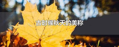 ​秋天古人又称什么 古时对秋天的称呼