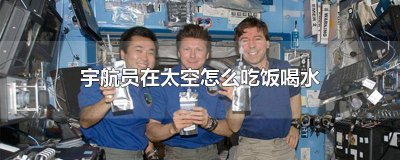 ​太空里宇航员怎么喝水 宇航员在太空上是怎么喝水的