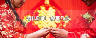 ​婚礼开始时间一般写几点 婚礼纪婚礼时间怎么写