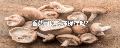 ​香菇泡好了放在速冻里可以吗 干香菇泡发后放冰箱多久就不能吃了