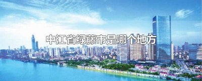 ​中江省绿藤市是哪个地方管 中江绿藤市是哪里