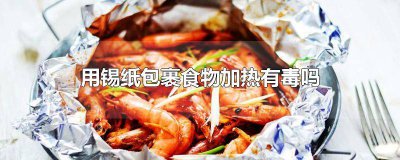 ​用锡纸包裹食物加热有毒吗会致癌吗为什么 用锡纸包裹食物加热有毒吗会致癌吗视