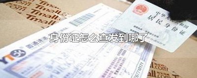 ​查身份证到哪了怎么查 怎么查看身份证到哪里了