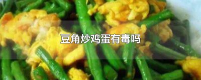 ​炒豆角有毒是哪个豆角 酸豆角炒鸡蛋有什么危害