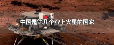 ​中国是第几个登上火星的探测器 中国是第几个登上火星的人