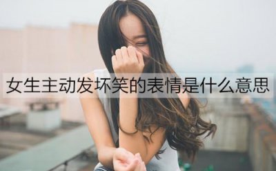 ​女生主动发坏笑的表情是什么意思？