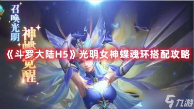 ​《斗罗大陆H5》光明女神蝶魂环搭配攻略