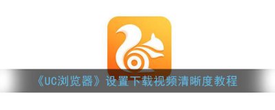 ​UC浏览器设置下载视频清晰度教程